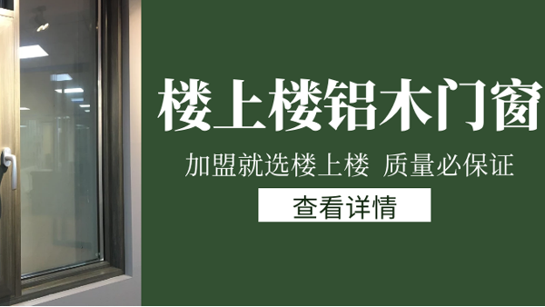 樓上樓門(mén)窗|打破傳統(tǒng)鋁木門(mén)窗，加盟商如何才能抓住行業(yè)的機(jī)遇？